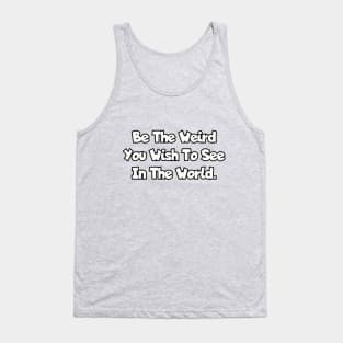 Be the weird you wish to see in the world. Tank Top